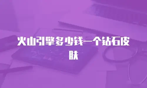 火山引擎多少钱一个钻石皮肤