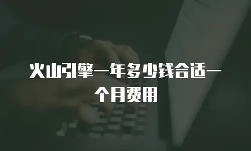 火山引擎一年多少钱合适一个月费用