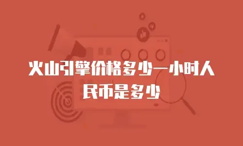 火山引擎价格多少一小时人民币是多少