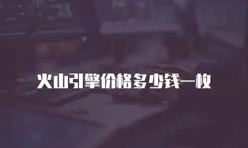 火山引擎价格多少钱一枚
