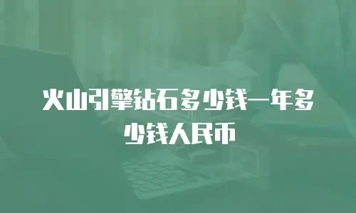火山引擎钻石多少钱一年多少钱人民币