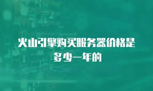 火山引擎购买服务器价格是多少一年的
