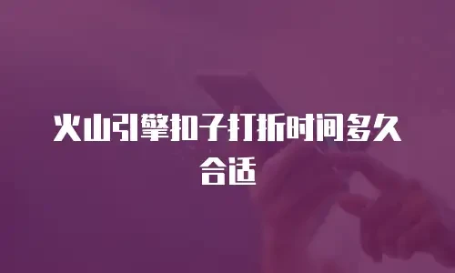 火山引擎扣子打折时间多久合适