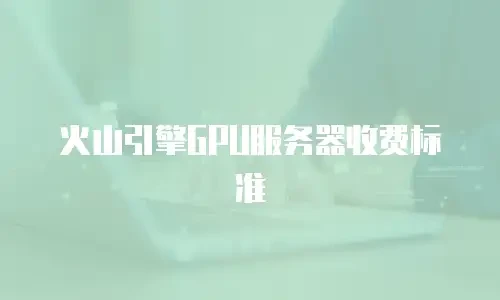 火山引擎GPU服务器收费标准