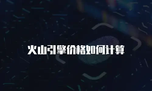 火山引擎价格如何计算