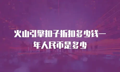 火山引擎扣子折扣多少钱一年人民币是多少
