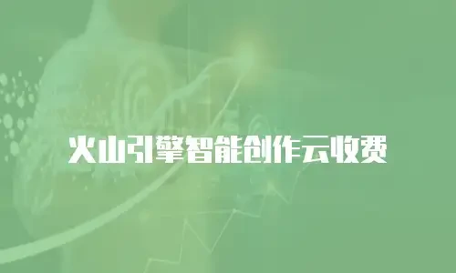 火山引擎智能创作云收费