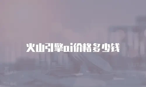 火山引擎ai价格多少钱