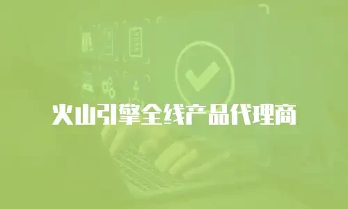 火山引擎全线产品代理商