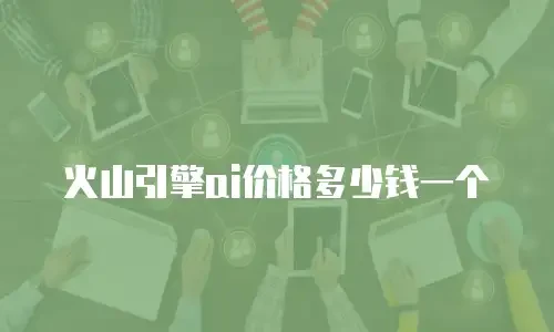 火山引擎ai价格多少钱一个