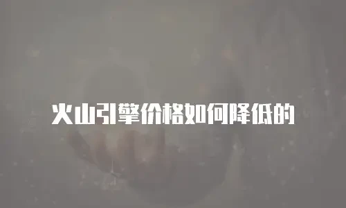 火山引擎价格如何降低的