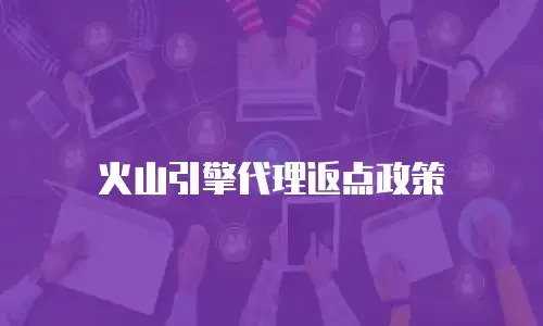 火山引擎代理返点政策