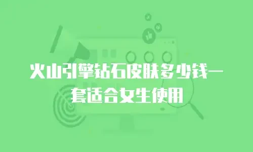 火山引擎钻石皮肤多少钱一套适合女生使用