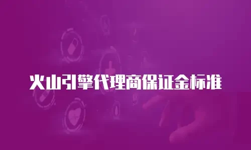 火山引擎代理商保证金标准