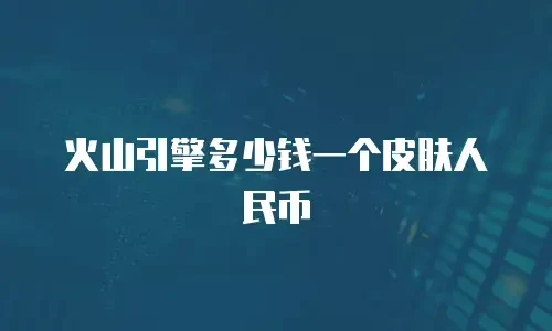 火山引擎多少钱一个皮肤人民币