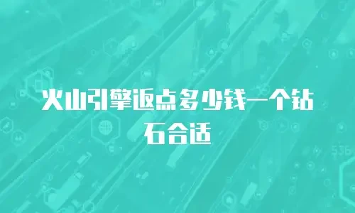 火山引擎返点多少钱一个钻石合适