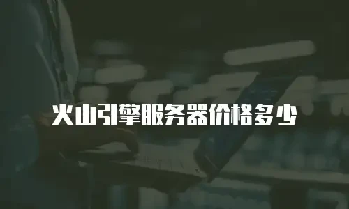火山引擎服务器价格多少
