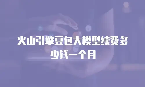 火山引擎豆包大模型续费多少钱一个月