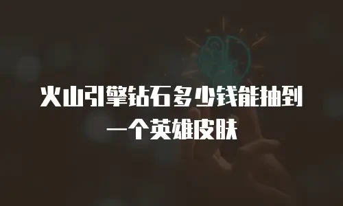 火山引擎钻石多少钱能抽到一个英雄皮肤