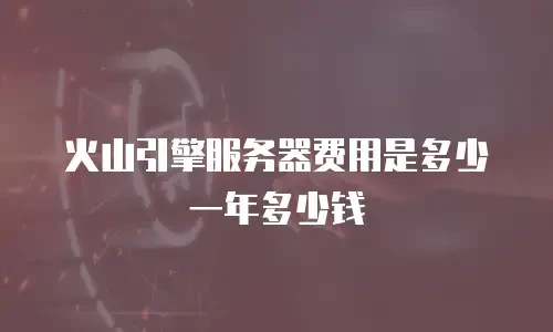 火山引擎服务器费用是多少一年多少钱