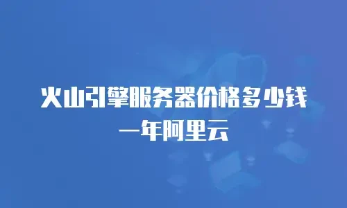 火山引擎服务器价格多少钱一年阿里云