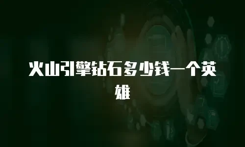 火山引擎钻石多少钱一个英雄