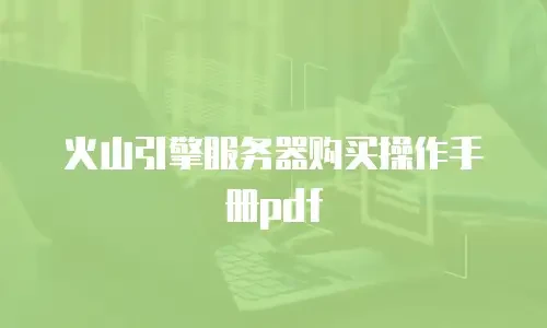火山引擎服务器购买操作手册pdf