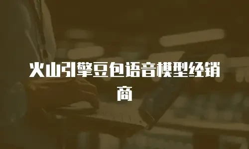 火山引擎豆包语音模型经销商