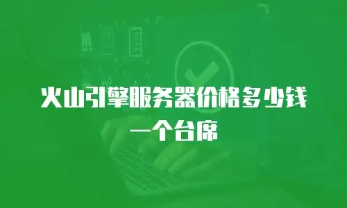 火山引擎服务器价格多少钱一个台席