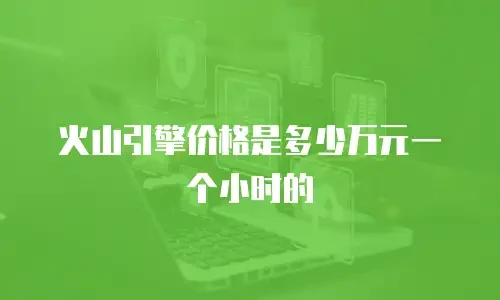 火山引擎价格是多少万元一个小时的