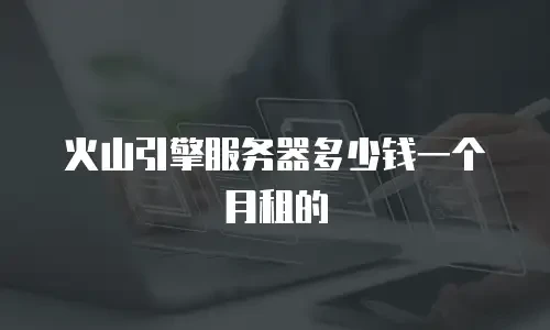 火山引擎服务器多少钱一个月租的