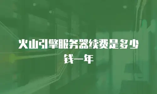火山引擎服务器续费是多少钱一年