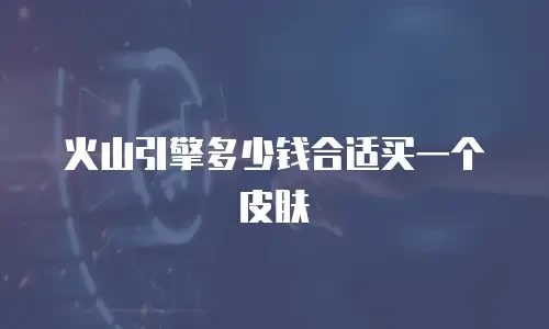火山引擎多少钱合适买一个皮肤