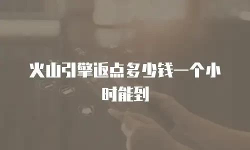 火山引擎返点多少钱一个小时能到