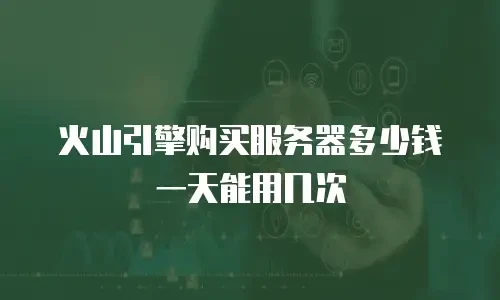 火山引擎购买服务器多少钱一天能用几次