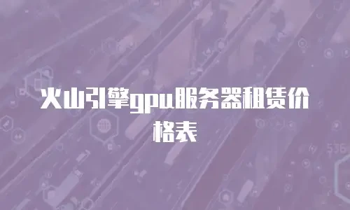 火山引擎gpu服务器租赁价格表