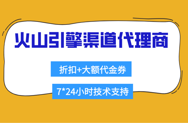 火山引擎企业采购折扣申请：火山引擎渠道代理商