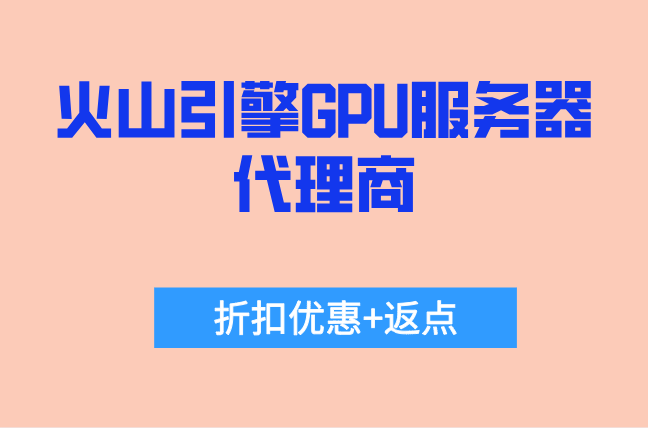 火山引擎GPU服务器代理商优惠